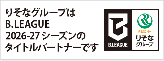 りそなグループはB.LEAGUE2026-27シーズンのタイトルパートナーです(別ウィンドウでりそなグループのB.LEAGUE応援特設サイトが開きます)