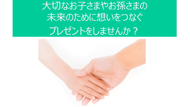 「大切なお子さまやお孫さまの未来のために想いをつなぐプレゼントをしませんか?」動画へのリンク