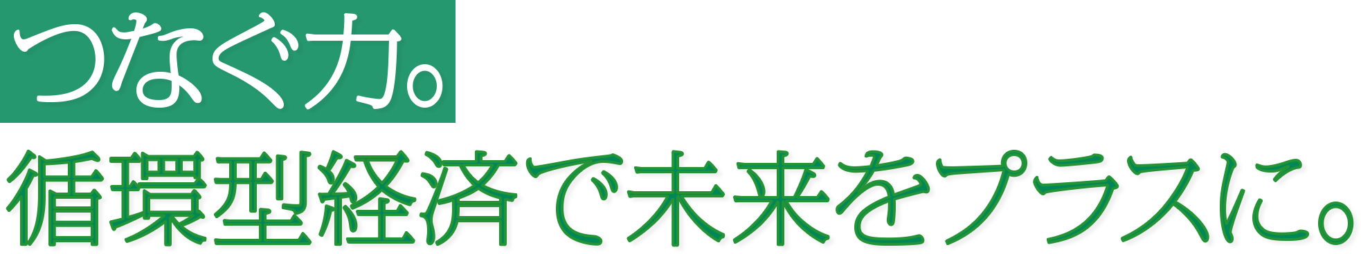 つなぐ力。循環型経済で未来をプラスに。