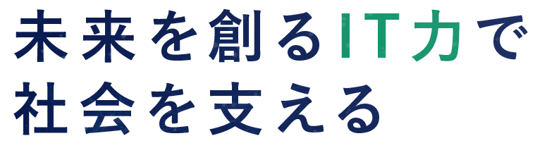 未来を創るIT力で社会を支える